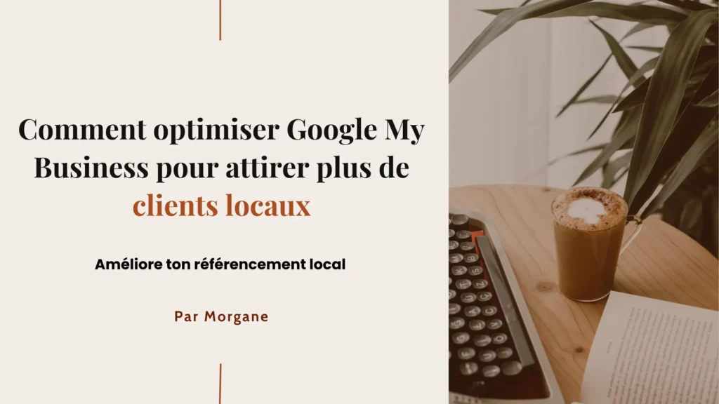 Comment optimiser Google my business pour attirer plus de clients locaux